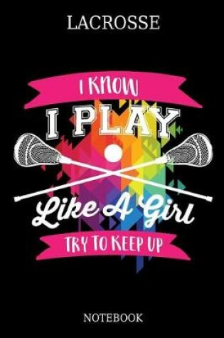 Cover of Lacrosse I Know I Play Like A Girl Try To Keep Up Notebook