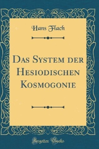 Cover of Das System der Hesiodischen Kosmogonie (Classic Reprint)