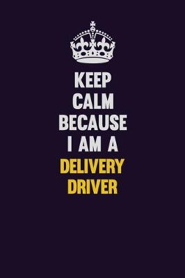 Book cover for Keep Calm Because I Am A Delivery Driver