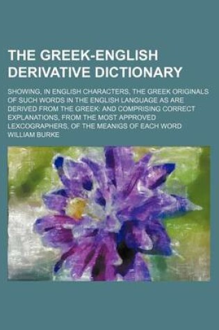 Cover of The Greek-English Derivative Dictionary; Showing, in English Characters, the Greek Originals of Such Words in the English Language as Are Derived from the Greek