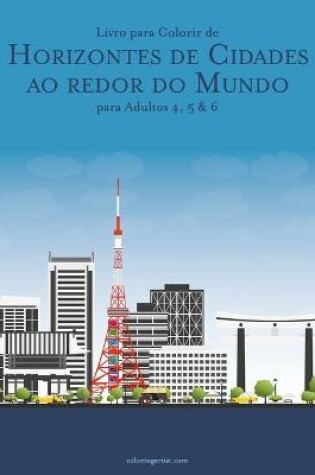 Cover of Livro para Colorir de Horizontes de Cidades ao redor do Mundo para Adultos 4, 5 & 6