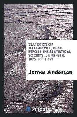 Book cover for Statistics of Telegraphy, Read Before the Statistical Society, June 18th, 1872, Pp. 1-121