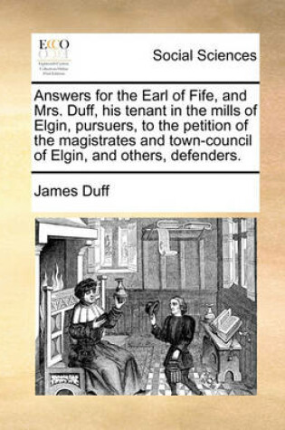 Cover of Answers for the Earl of Fife, and Mrs. Duff, His Tenant in the Mills of Elgin, Pursuers, to the Petition of the Magistrates and Town-Council of Elgin, and Others, Defenders.