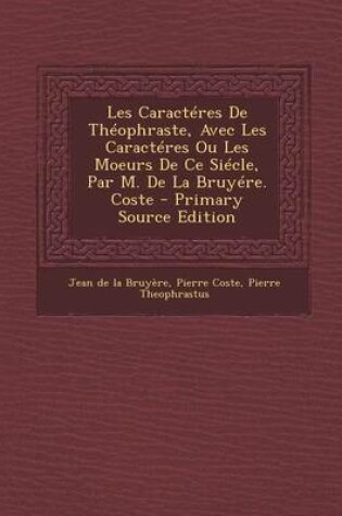 Cover of Les Caracteres de Theophraste, Avec Les Caracteres Ou Les Moeurs de Ce Siecle, Par M. de La Bruyere. Coste
