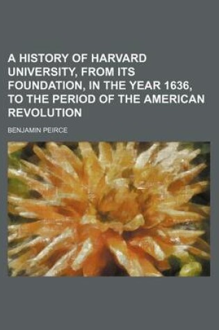 Cover of A History of Harvard University, from Its Foundation, in the Year 1636, to the Period of the American Revolution