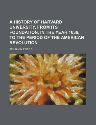 Book cover for A History of Harvard University, from Its Foundation, in the Year 1636, to the Period of the American Revolution