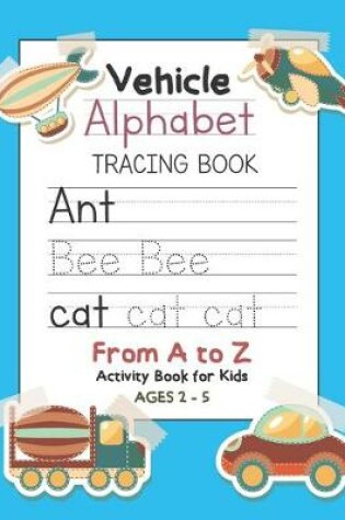 Cover of Vehicle Alphabet Tracing Book From A to Z Activity Book for Kids Ages 2-5