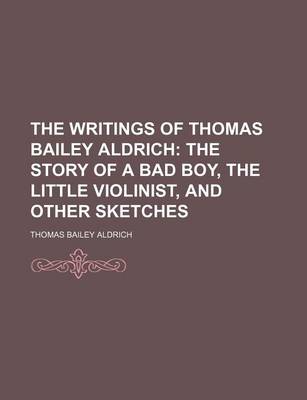 Book cover for The Writings of Thomas Bailey Aldrich (Volume 7); The Story of a Bad Boy, the Little Violinist, and Other Sketches