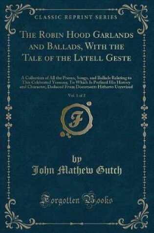 Cover of The Robin Hood Garlands and Ballads, with the Tale of the Lytell Geste, Vol. 1 of 2