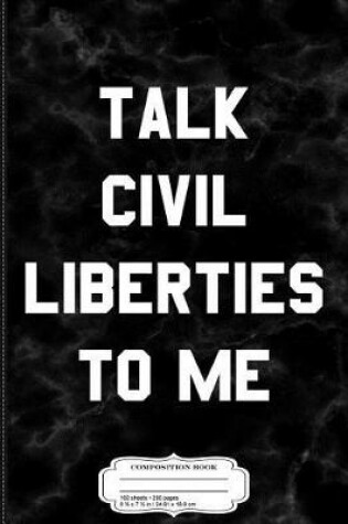 Cover of Talk Civil Liberties to Me Composition Notebook