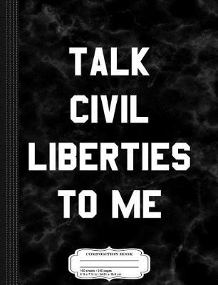 Book cover for Talk Civil Liberties to Me Composition Notebook