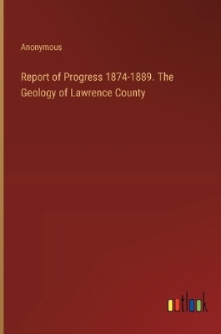 Cover of Report of Progress 1874-1889. The Geology of Lawrence County