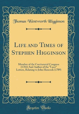 Book cover for Life and Times of Stephen Higginson: Member of the Continental Congress (1783) And Author of the "Laco" Letters, Relating to John Hancock (1789) (Classic Reprint)