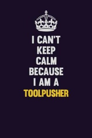 Cover of I Can't Keep Calm Because I Am A Toolpusher