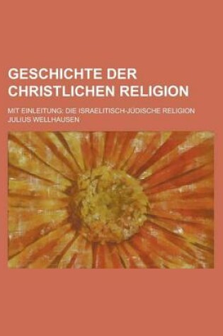 Cover of Geschichte Der Christlichen Religion; Mit Einleitung Die Israelitisch- Judische Religion