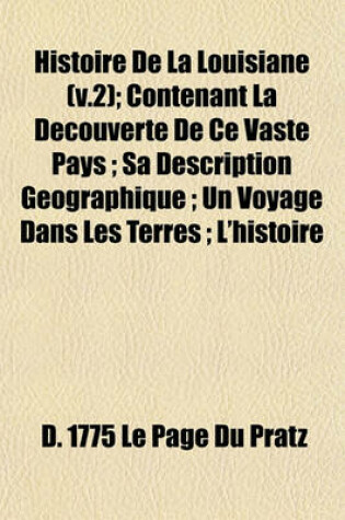 Cover of Histoire de la Louisiane (V.2); Contenant La Decouverte de Ce Vaste Pays; Sa Description Geographique; Un Voyage Dans Les Terres; L'Histoire