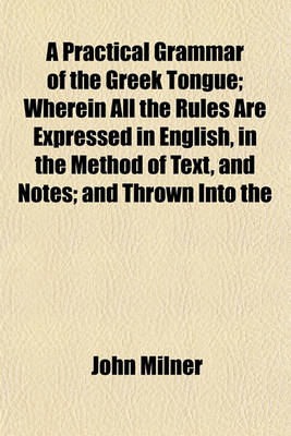 Book cover for A Practical Grammar of the Greek Tongue; Wherein All the Rules Are Expressed in English, in the Method of Text, and Notes; And Thrown Into the