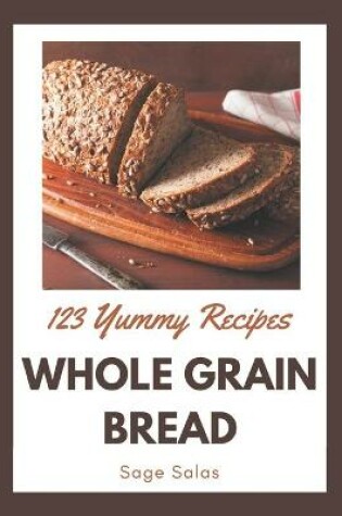 Cover of 123 Yummy Whole Grain Bread Recipes