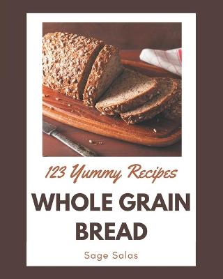 Book cover for 123 Yummy Whole Grain Bread Recipes