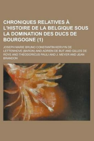 Cover of Chroniques Relatives A L'Histoire de La Belgique Sous La Domination Des Ducs de Bourgogne (1 )