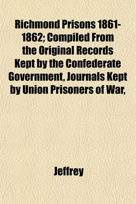 Book cover for Richmond Prisons 1861-1862; Compiled from the Original Records Kept by the Confederate Government, Journals Kept by Union Prisoners of War,