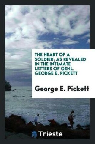 Cover of The Heart of a Soldier; As Revealed in the Intimate Letters of Genl. George E. Pickett