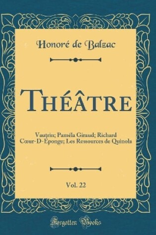 Cover of Théâtre, Vol. 22: Vautrin; Paméla Giraud; Richard Cur-D-Éponge; Les Ressources de Quinola (Classic Reprint)