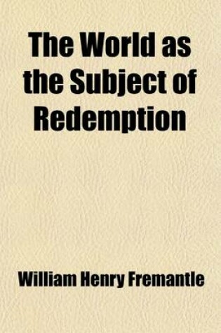 Cover of The World as the Subject of Redemption; Being an Attempt to Set Forth the Functions of the Church as Designed to Embrace the Whole Race of Mankind Eight Lectures Delivered Before the University of Oxford in the Year 1883 on the Foundation of the Late REV.