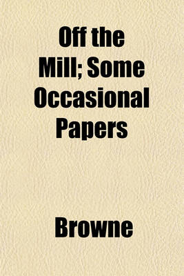 Book cover for Off the Mill; Some Occasional Papers