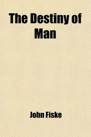 Cover of The Destiny of Man; Viewed in the Light of His Origin - By John Fiske