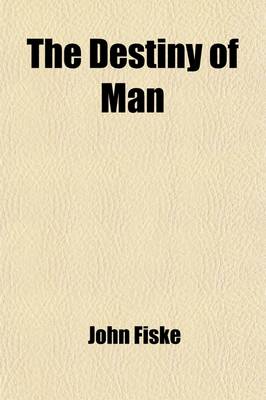 Book cover for The Destiny of Man; Viewed in the Light of His Origin - By John Fiske