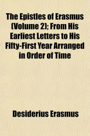 Cover of The Epistles of Erasmus (Volume 2); From His Earliest Letters to His Fifty-First Year Arranged in Order of Time