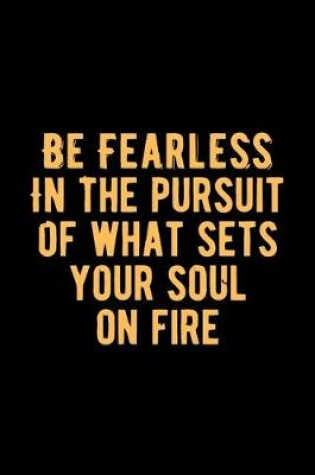 Cover of Be Fearless in The Pursuit of What Sets Your Soul on Fire