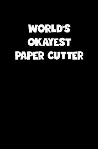 Cover of World's Okayest Paper Cutter Notebook - Paper Cutter Diary - Paper Cutter Journal - Funny Gift for Paper Cutter