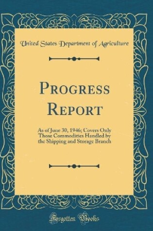 Cover of Progress Report: As of June 30, 1946; Covers Only Those Commodities Handled by the Shipping and Storage Branch (Classic Reprint)