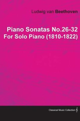 Cover of Piano Sonatas No.26-32 By Ludwig Van Beethoven For Solo Piano (1810-1822)