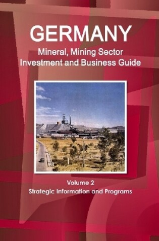 Cover of Germany Mineral, Mining Sector Investment and Business Guide Volume 2 Strategic Information and Programs