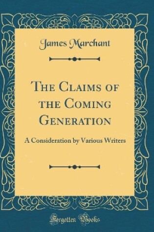 Cover of The Claims of the Coming Generation: A Consideration by Various Writers (Classic Reprint)
