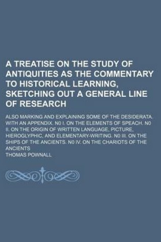 Cover of A Treatise on the Study of Antiquities as the Commentary to Historical Learning, Sketching Out a General Line of Research; Also Marking and Explaining Some of the Desiderata. with an Appendix. N0 I. on the Elements of Speach. N0 II. on the Origin of Written