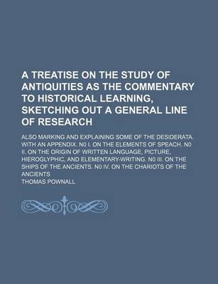 Book cover for A Treatise on the Study of Antiquities as the Commentary to Historical Learning, Sketching Out a General Line of Research; Also Marking and Explaining Some of the Desiderata. with an Appendix. N0 I. on the Elements of Speach. N0 II. on the Origin of Written