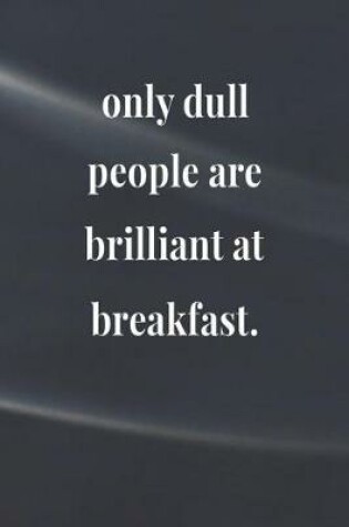 Cover of Only Dull People Are Brilliant At Breakfast