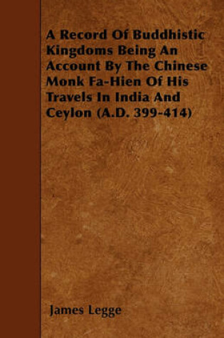 Cover of A Record Of Buddhistic Kingdoms Being An Account By The Chinese Monk Fa-Hien Of His Travels In India And Ceylon (A.D. 399-414)