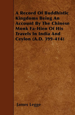 Book cover for A Record Of Buddhistic Kingdoms Being An Account By The Chinese Monk Fa-Hien Of His Travels In India And Ceylon (A.D. 399-414)