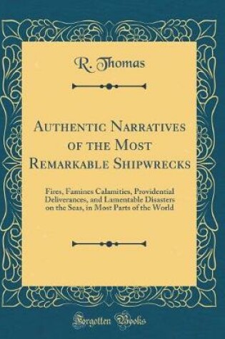 Cover of Authentic Narratives of the Most Remarkable Shipwrecks: Fires, Famines Calamities, Providential Deliverances, and Lamentable Disasters on the Seas, in Most Parts of the World (Classic Reprint)