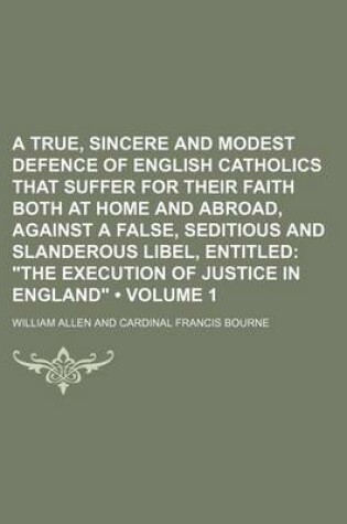 Cover of A True, Sincere and Modest Defence of English Catholics That Suffer for Their Faith Both at Home and Abroad, Against a False, Seditious and Slanderous Libel, Entitled (Volume 1); "The Execution of Justice in England"