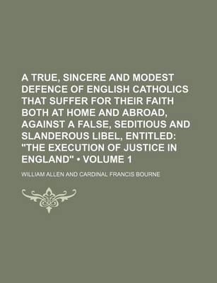 Book cover for A True, Sincere and Modest Defence of English Catholics That Suffer for Their Faith Both at Home and Abroad, Against a False, Seditious and Slanderous Libel, Entitled (Volume 1); "The Execution of Justice in England"