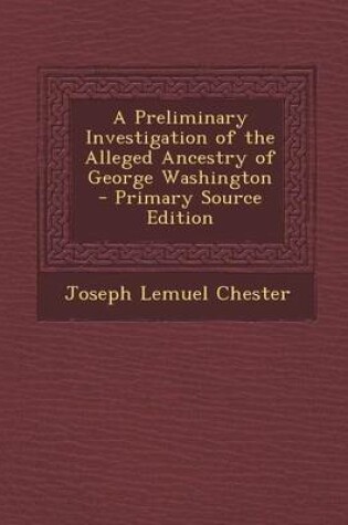 Cover of A Preliminary Investigation of the Alleged Ancestry of George Washington - Primary Source Edition