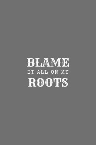 Cover of Blame It All On My Roots