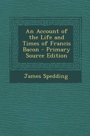 Cover of An Account of the Life and Times of Francis Bacon - Primary Source Edition