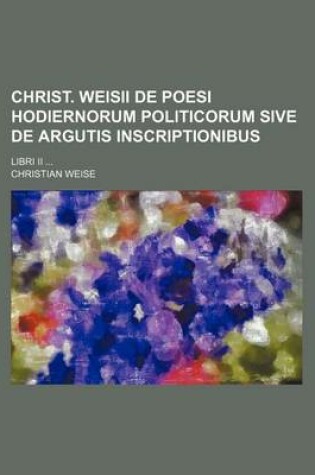 Cover of Christ. Weisii de Poesi Hodiernorum Politicorum Sive de Argutis Inscriptionibus; Libri II